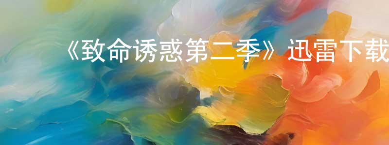 ﻿陈光仪发布﻿《致命诱惑第二季》迅雷下载/在线观看-犯罪历史-美剧天堂